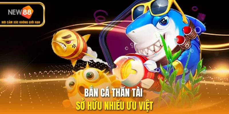 Bắn cá thần tài sở hữu nhiều ưu việt